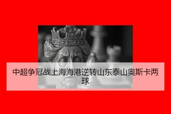 中超争冠战上海海港逆转山东泰山奥斯卡两球