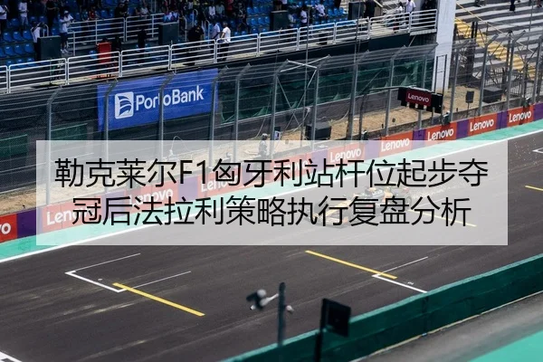 勒克莱尔F1匈牙利站杆位起步夺冠后法拉利策略执行复盘分析